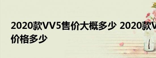 2020款VV5售价大概多少 2020款VV5预计价格多少 