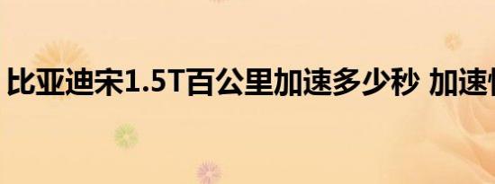 比亚迪宋1.5T百公里加速多少秒 加速快不快 