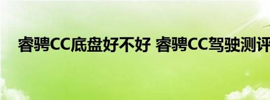 睿骋CC底盘好不好 睿骋CC驾驶测评感受