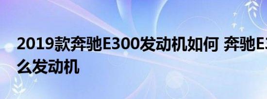 2019款奔驰E300发动机如何 奔驰E300用什么发动机 