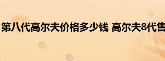 第八代高尔夫价格多少钱 高尔夫8代售价多少