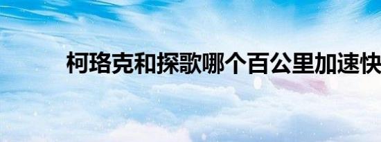 柯珞克和探歌哪个百公里加速快 