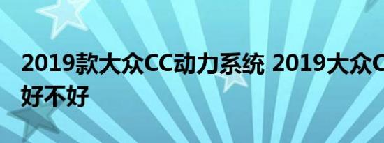 2019款大众CC动力系统 2019大众CC发动机好不好 