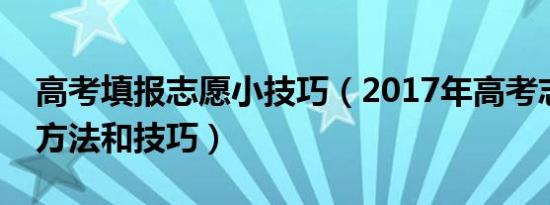 高考填报志愿小技巧（2017年高考志愿填报方法和技巧）