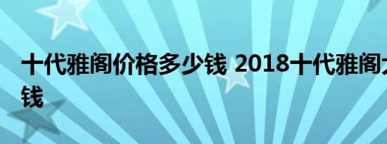 十代雅阁价格多少钱 2018十代雅阁大概多少钱