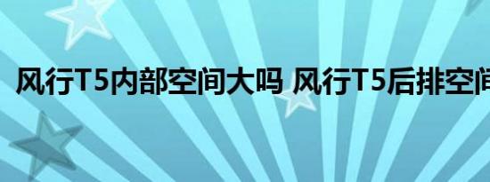 风行T5内部空间大吗 风行T5后排空间如何 