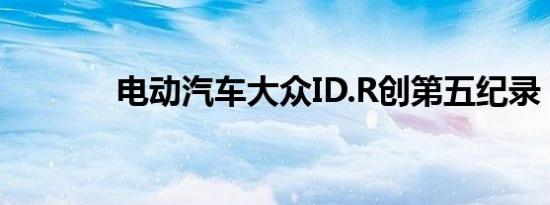 电动汽车大众ID.R创第五纪录