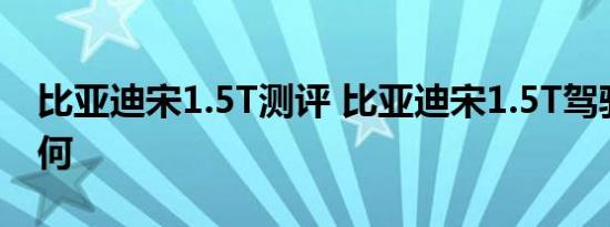 比亚迪宋1.5T测评 比亚迪宋1.5T驾驶感受如何 