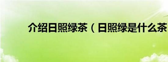 介绍日照绿茶（日照绿是什么茶）