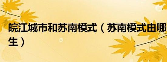 皖江城市和苏南模式（苏南模式由哪个城市产生）