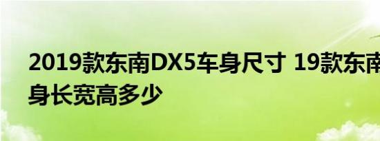 2019款东南DX5车身尺寸 19款东南DX5车身长宽高多少 