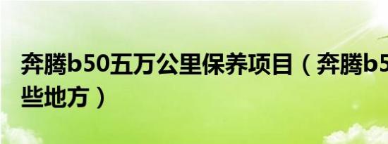 奔腾b50五万公里保养项目（奔腾b50保养哪些地方）