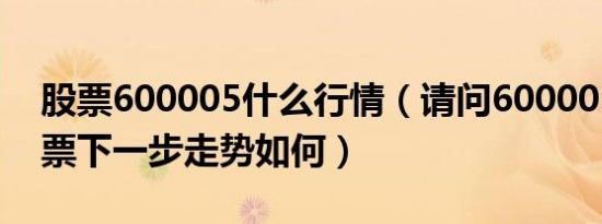 股票600005什么行情（请问600005这只股票下一步走势如何）