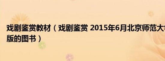 戏剧鉴赏教材（戏剧鉴赏 2015年6月北京师范大学出版社出版的图书）