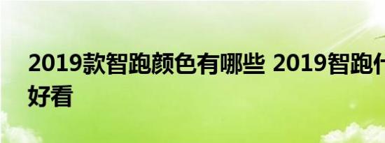 2019款智跑颜色有哪些 2019智跑什么颜色好看 