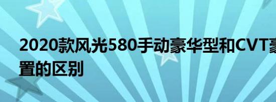 2020款风光580手动豪华型和CVT豪华型配置的区别