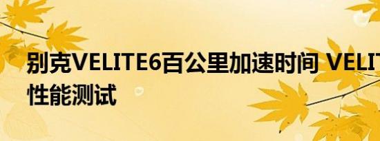 别克VELITE6百公里加速时间 VELITE6动力性能测试