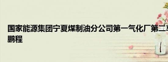 国家能源集团宁夏煤制油分公司第一气化厂第二车间主任陈鹏程