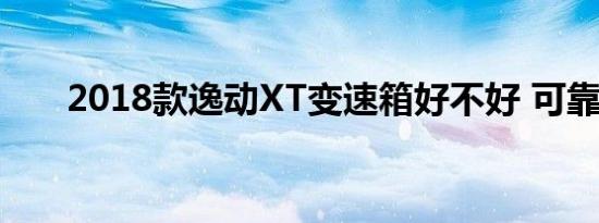 2018款逸动XT变速箱好不好 可靠吗 