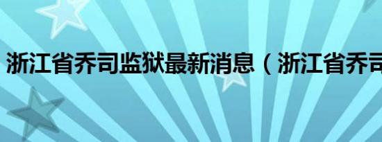 浙江省乔司监狱最新消息（浙江省乔司监狱）