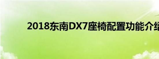 2018东南DX7座椅配置功能介绍