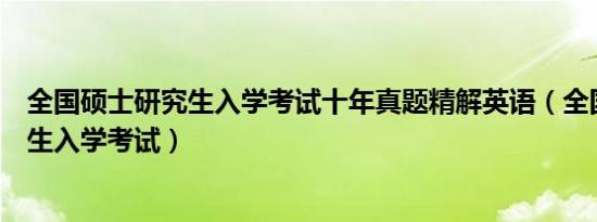 全国硕士研究生入学考试十年真题精解英语（全国硕士研究生入学考试）