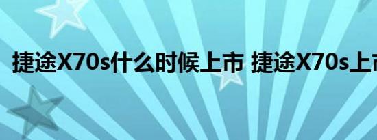 捷途X70s什么时候上市 捷途X70s上市时间