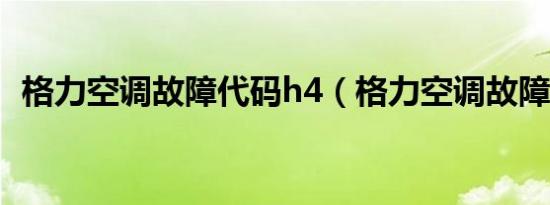 格力空调故障代码h4（格力空调故障代码）