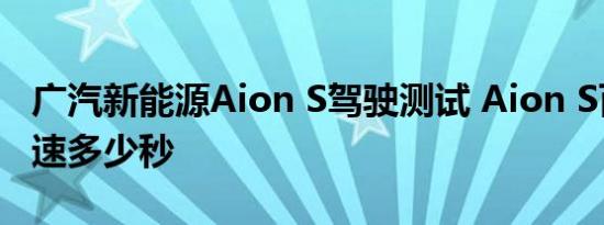 广汽新能源Aion S驾驶测试 Aion S百公里加速多少秒 