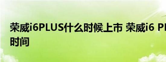 荣威i6PLUS什么时候上市 荣威i6 PLUS上市时间