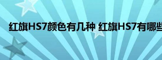 红旗HS7颜色有几种 红旗HS7有哪些颜色