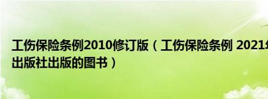 工伤保险条例2010修订版（工伤保险条例 2021年中国法制出版社出版的图书）