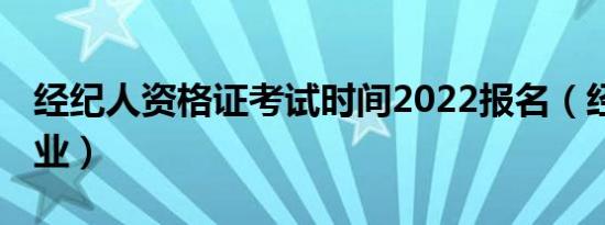 经纪人资格证考试时间2022报名（经纪人 职业）