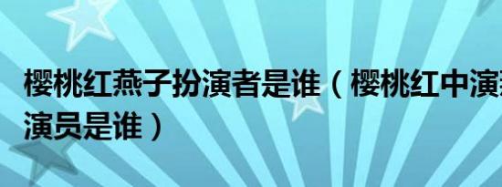 樱桃红燕子扮演者是谁（樱桃红中演燕子的小演员是谁）