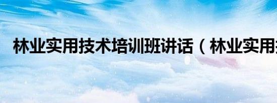 林业实用技术培训班讲话（林业实用技术）