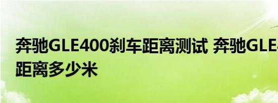 奔驰GLE400刹车距离测试 奔驰GLE400刹车距离多少米 