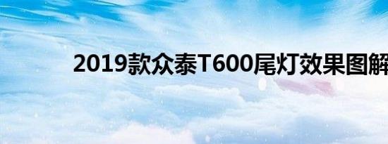 2019款众泰T600尾灯效果图解