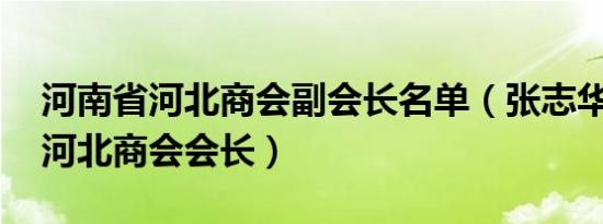 河南省河北商会副会长名单（张志华 河南省河北商会会长）