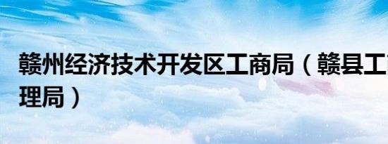 赣州经济技术开发区工商局（赣县工商行政管理局）