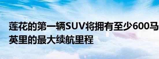 莲花的第一辆SUV将拥有至少600马力和373英里的最大续航里程