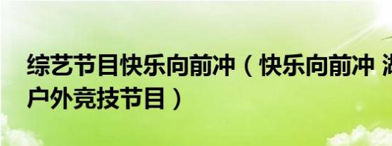 综艺节目快乐向前冲（快乐向前冲 湖南卫视户外竞技节目）