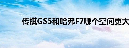 传祺GS5和哈弗F7哪个空间更大 