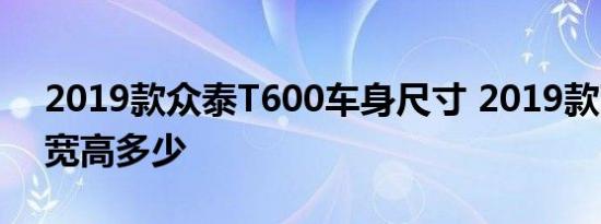 2019款众泰T600车身尺寸 2019款T600长宽高多少