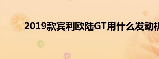 2019款宾利欧陆GT用什么发动机 