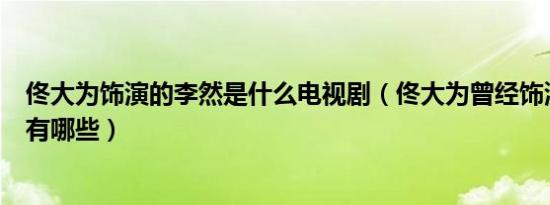 佟大为饰演的李然是什么电视剧（佟大为曾经饰演的电视剧有哪些）