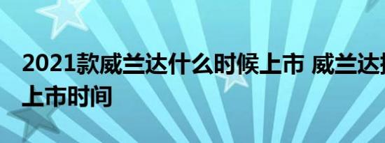 2021款威兰达什么时候上市 威兰达插电混动上市时间