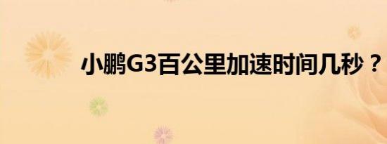 小鹏G3百公里加速时间几秒？