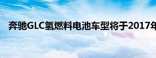 奔驰GLC氢燃料电池车型将于2017年上市