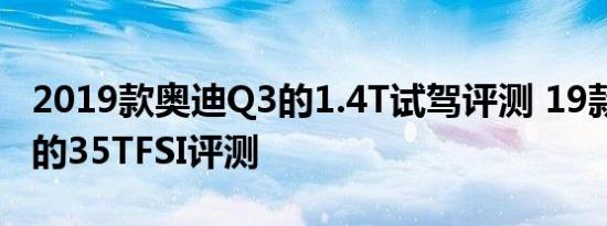 2019款奥迪Q3的1.4T试驾评测 19款奥迪Q3的35TFSI评测