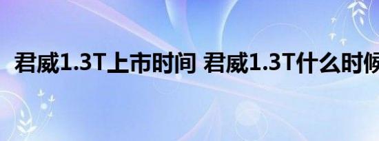 君威1.3T上市时间 君威1.3T什么时候上市 